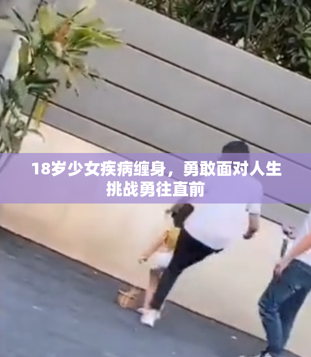 18岁少女疾病缠身，勇敢面对人生挑战勇往直前