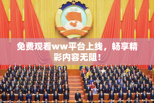 免费观看ww平台上线，畅享精彩内容无阻！