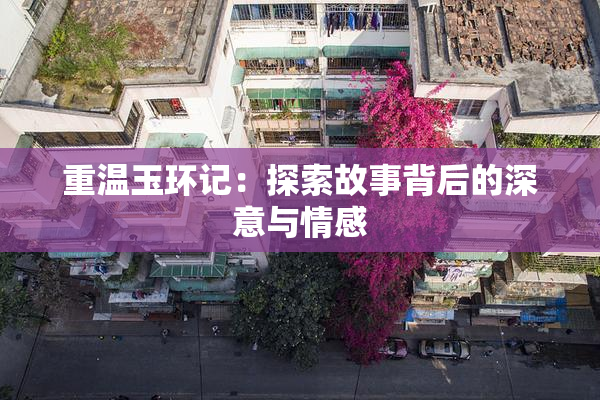 重温玉环记：探索故事背后的深意与情感