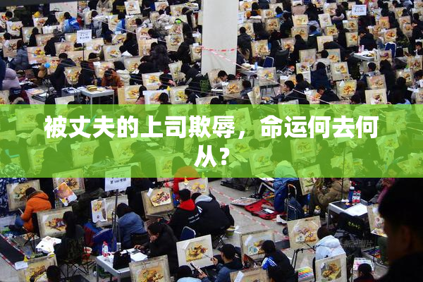 被丈夫的上司欺辱，命运何去何从？