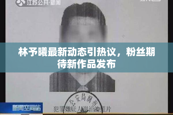 林予曦最新动态引热议，粉丝期待新作品发布