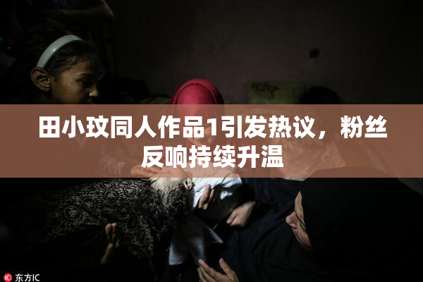 田小玟同人作品1引发热议，粉丝反响持续升温