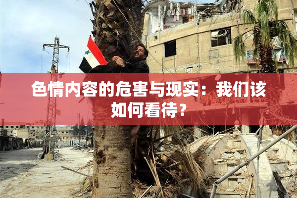 色情内容的危害与现实：我们该如何看待？