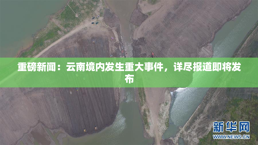 重磅新闻：云南境内发生重大事件，详尽报道即将发布