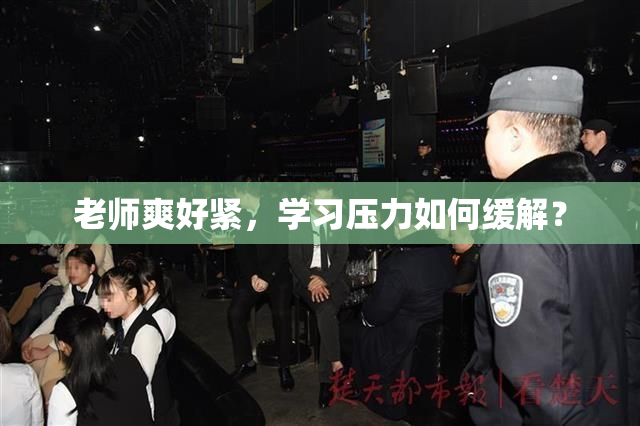 老师爽好紧，学习压力如何缓解？
