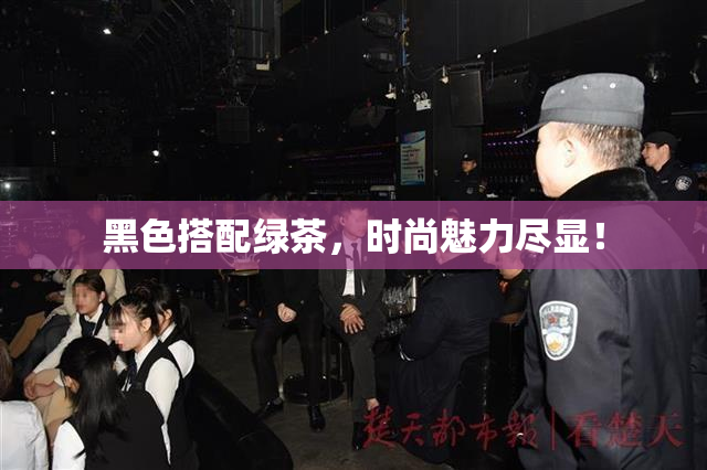 黑色搭配绿茶，时尚魅力尽显！