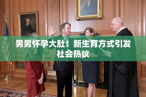 男男怀孕大肚！新生育方式引发社会热议
