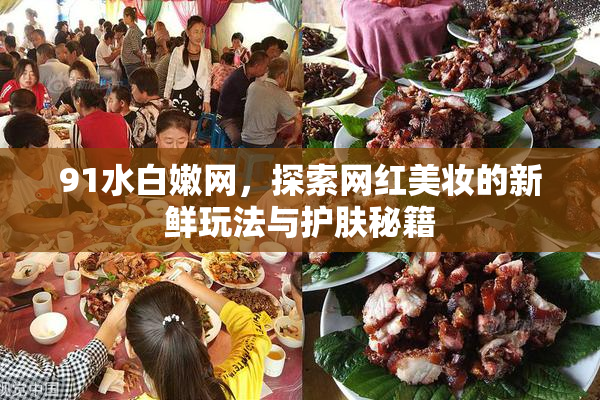 91水白嫩网，探索网红美妆的新鲜玩法与护肤秘籍