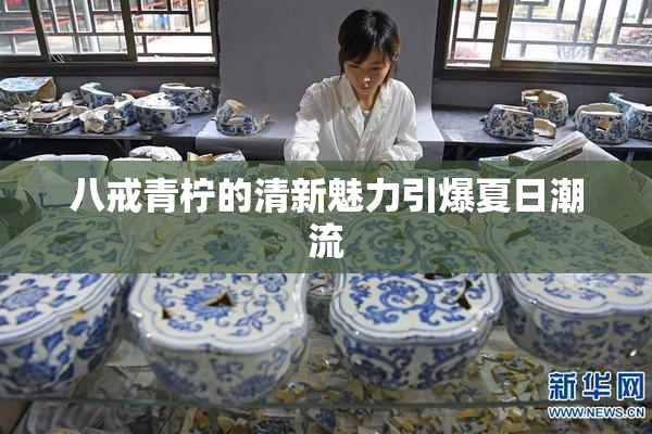 八戒青柠的清新魅力引爆夏日潮流