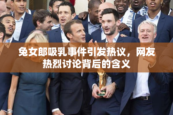 兔女郎吸乳事件引发热议，网友热烈讨论背后的含义