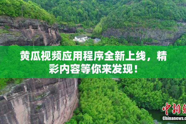 黄瓜视频应用程序全新上线，精彩内容等你来发现！