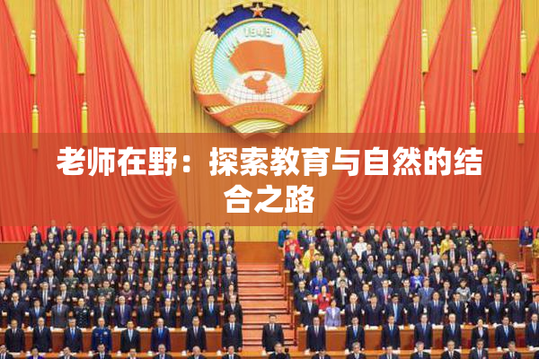 老师在野：探索教育与自然的结合之路