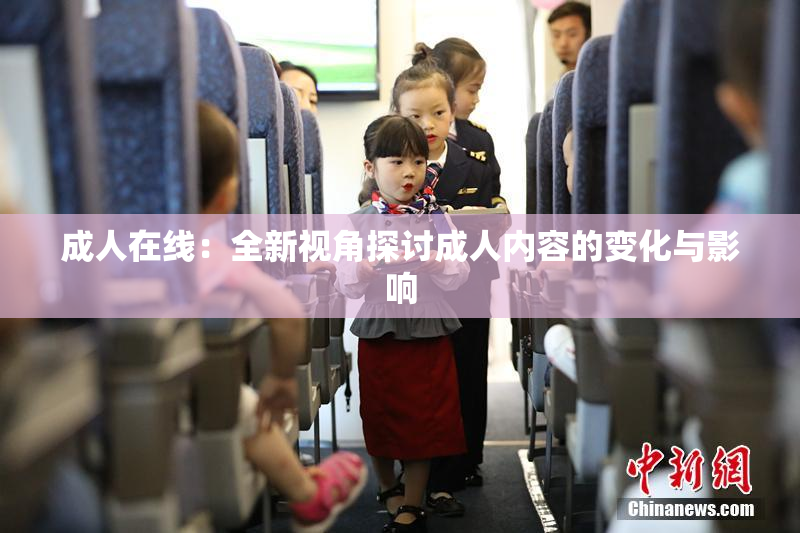 成人在线：全新视角探讨成人内容的变化与影响