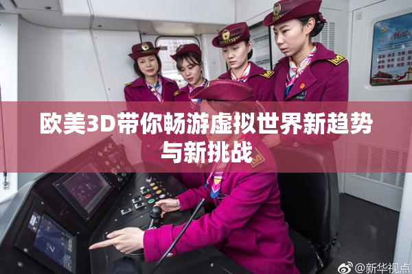 欧美3D带你畅游虚拟世界新趋势与新挑战