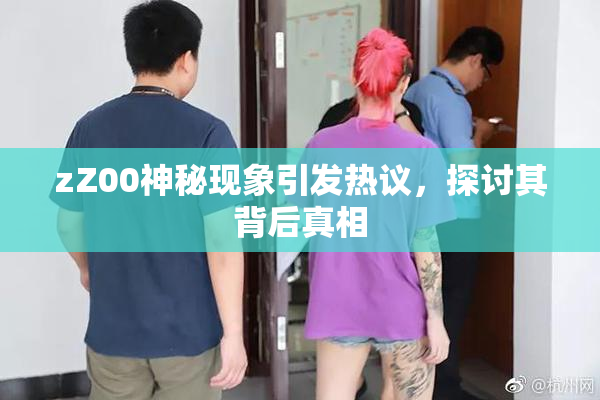zZ00神秘现象引发热议，探讨其背后真相