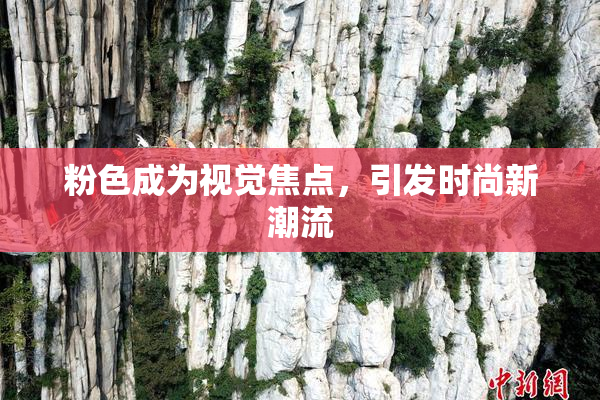 粉色成为视觉焦点，引发时尚新潮流