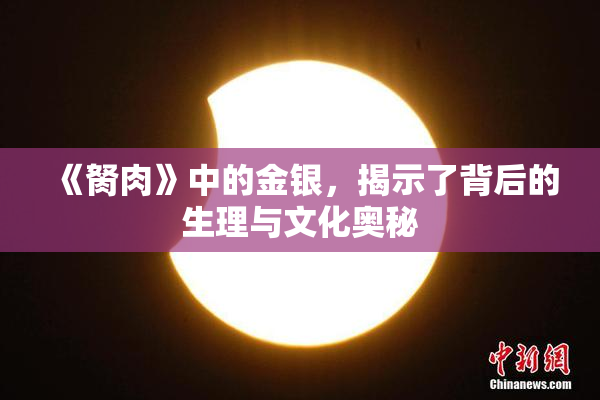 《胬肉》中的金银，揭示了背后的生理与文化奥秘