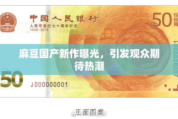 麻豆国产新作曝光，引发观众期待热潮