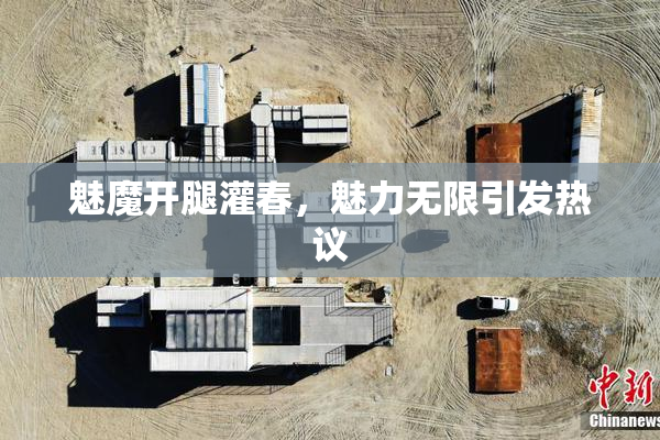 魅魔开腿灌春，魅力无限引发热议
