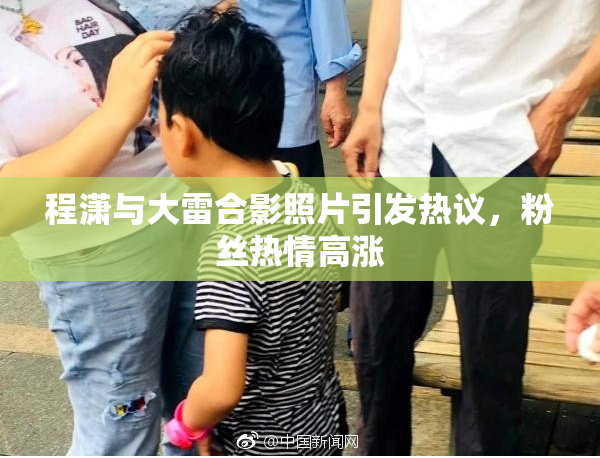 程潇与大雷合影照片引发热议，粉丝热情高涨