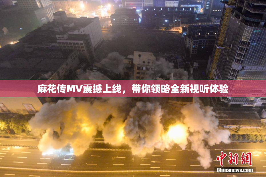 麻花传MV震撼上线，带你领略全新视听体验