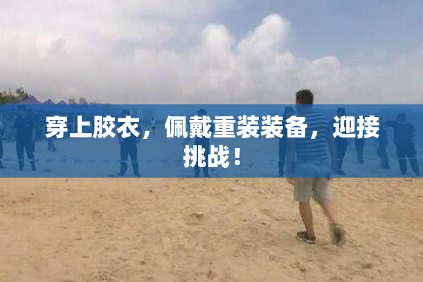 穿上胶衣，佩戴重装装备，迎接挑战！