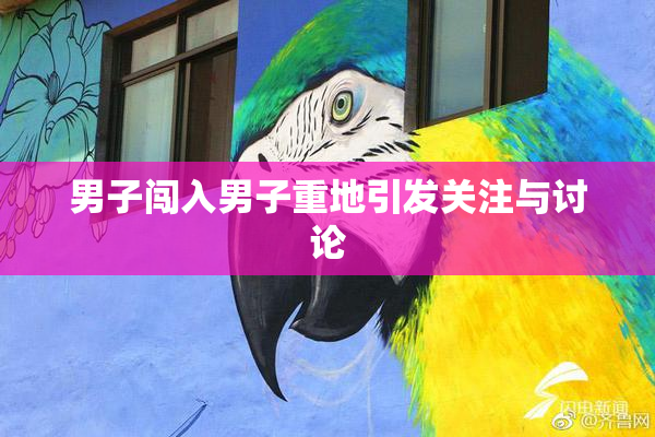 男子闯入男子重地引发关注与讨论
