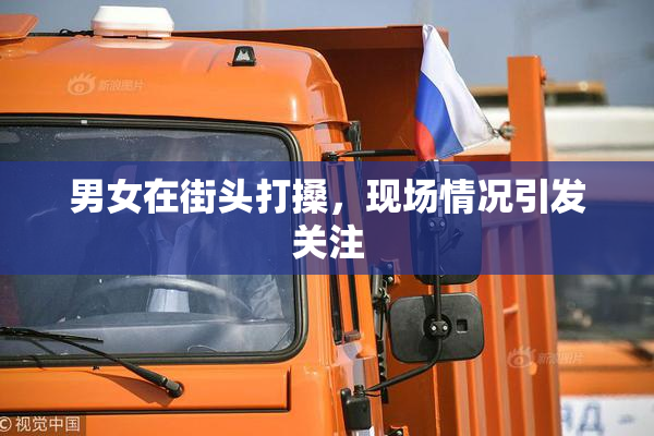 男女在街头打搡，现场情况引发关注