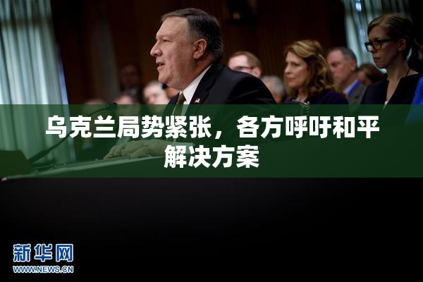 乌克兰局势紧张，各方呼吁和平解决方案