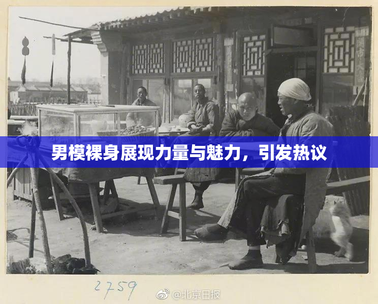 男模裸身展现力量与魅力，引发热议
