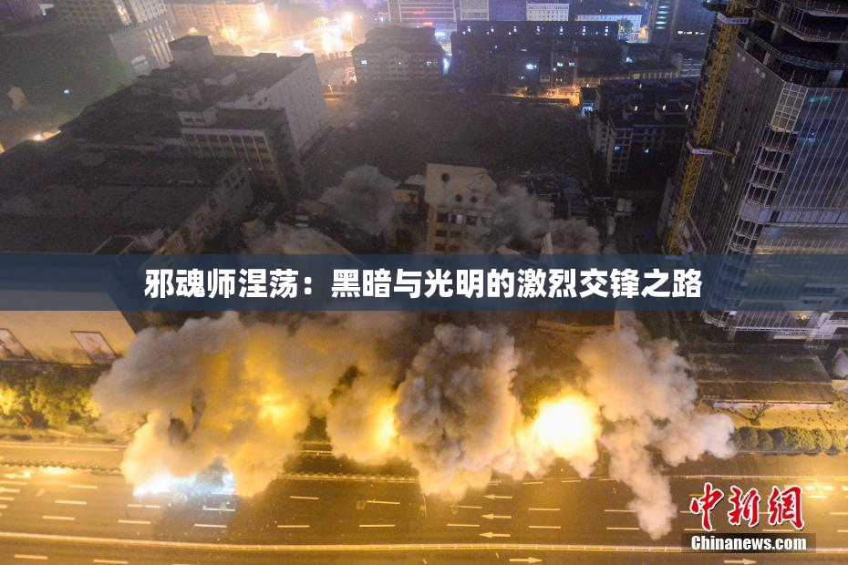 邪魂师涅荡：黑暗与光明的激烈交锋之路