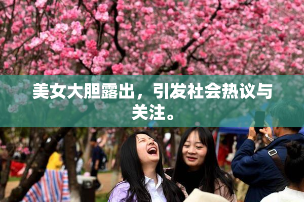 美女大胆露出，引发社会热议与关注。