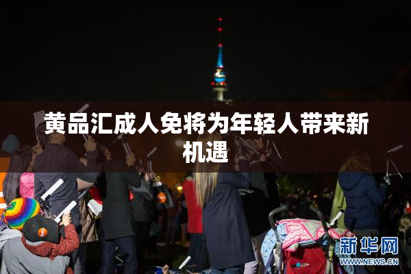 黄品汇成人免将为年轻人带来新机遇