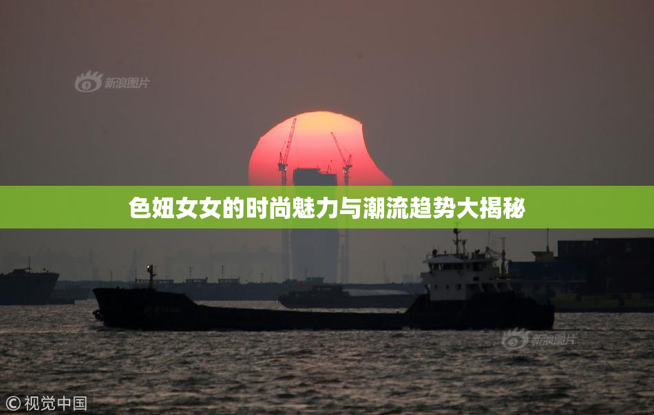 色妞女女的时尚魅力与潮流趋势大揭秘