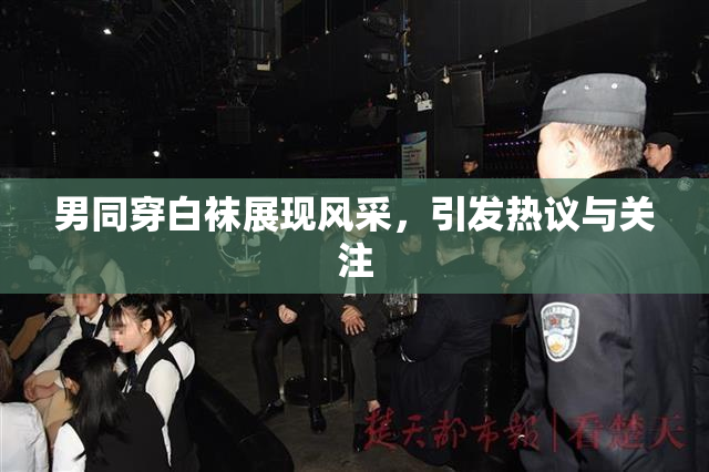 男同穿白袜展现风采，引发热议与关注