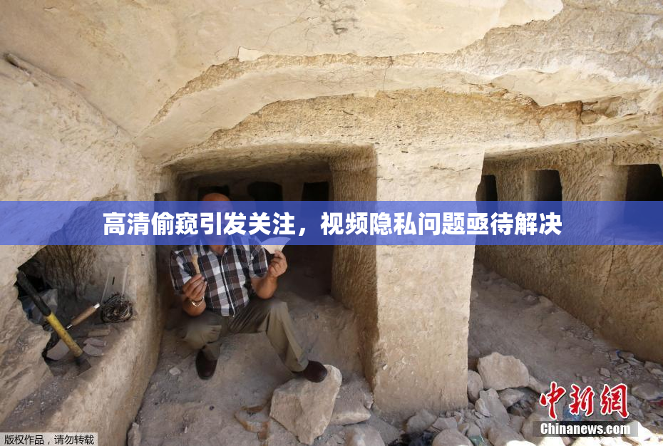 高清偷窥引发关注，视频隐私问题亟待解决