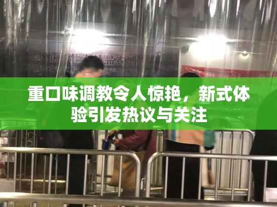 重口味调教令人惊艳，新式体验引发热议与关注