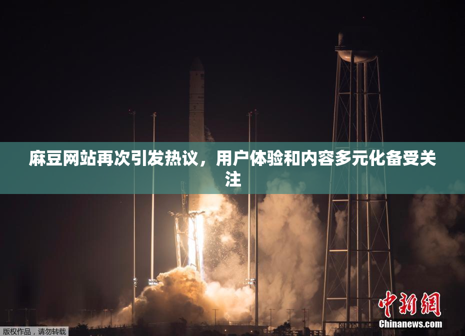 麻豆网站再次引发热议，用户体验和内容多元化备受关注