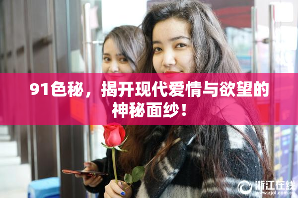 91色秘，揭开现代爱情与欲望的神秘面纱！