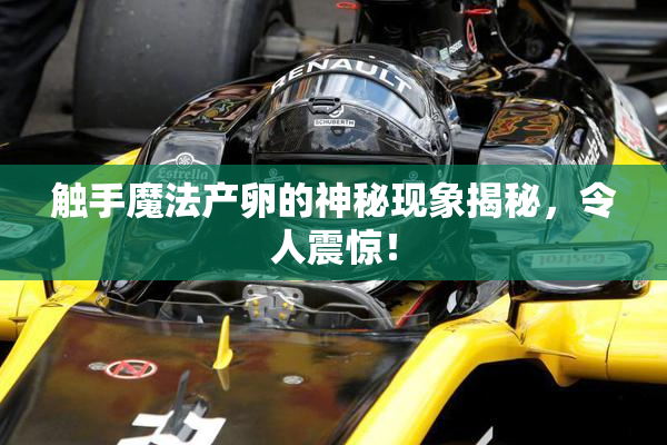 触手魔法产卵的神秘现象揭秘，令人震惊！