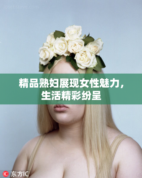 精品熟妇展现女性魅力，生活精彩纷呈