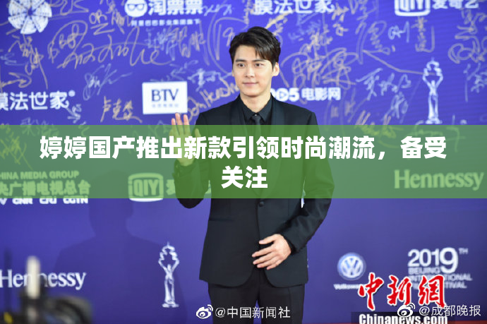 婷婷国产推出新款引领时尚潮流，备受关注