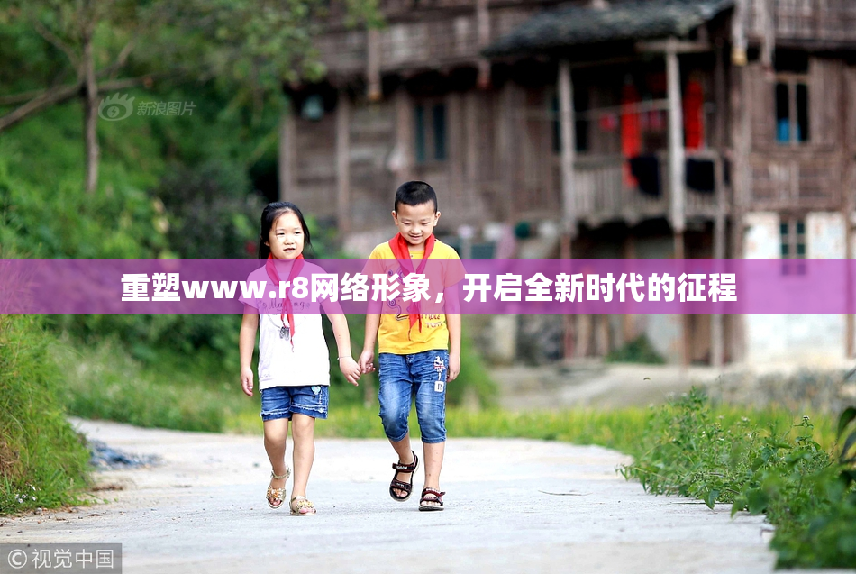 重塑www.r8网络形象，开启全新时代的征程