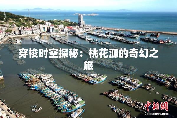 穿梭时空探秘：桃花源的奇幻之旅