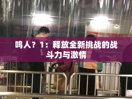 鸣人？1：释放全新挑战的战斗力与激情
