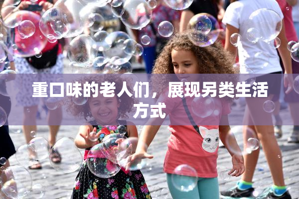 重口味的老人们，展现另类生活方式