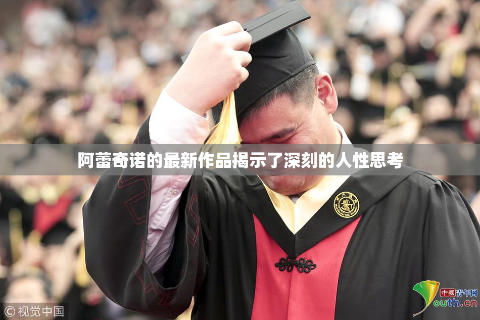 阿蕾奇诺的最新作品揭示了深刻的人性思考