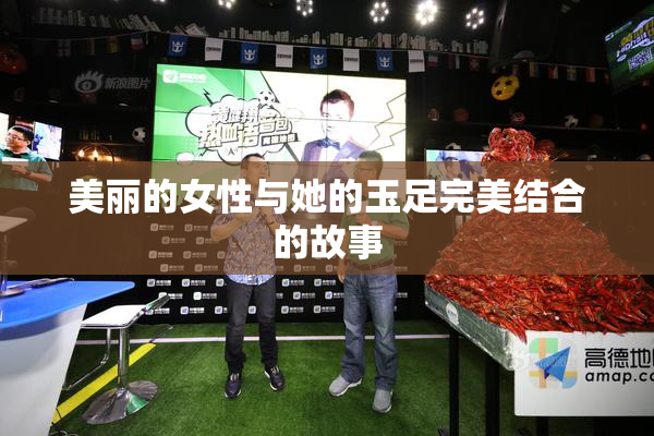 美丽的女性与她的玉足完美结合的故事