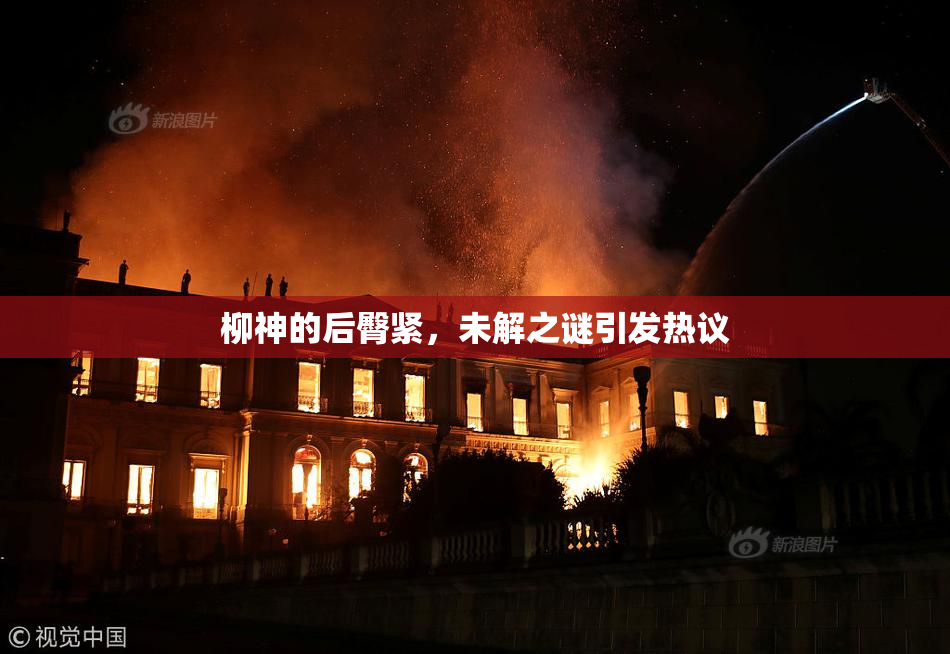 柳神的后臀紧，未解之谜引发热议