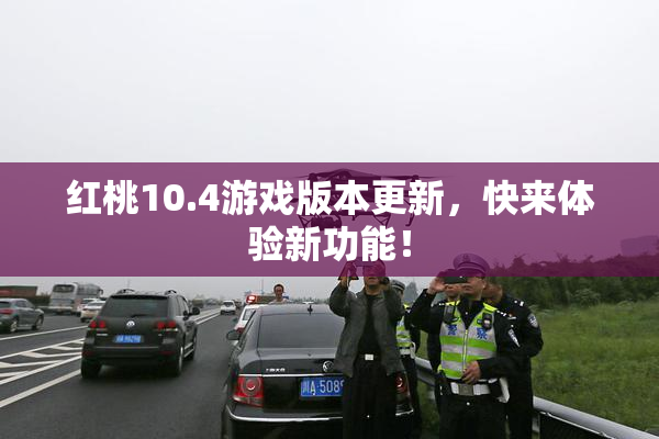 红桃10.4游戏版本更新，快来体验新功能！
